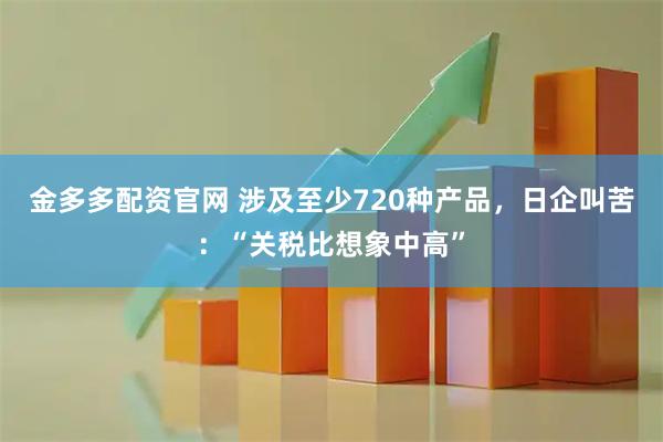 金多多配资官网 涉及至少720种产品，日企叫苦：“关税比想象中高”