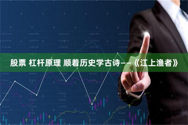 股票 杠杆原理 顺着历史学古诗——《江上渔者》