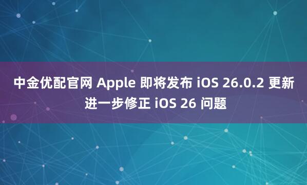 中金优配官网 Apple 即将发布 iOS 26.0.2 更新 进一步修正 iOS 26 问题