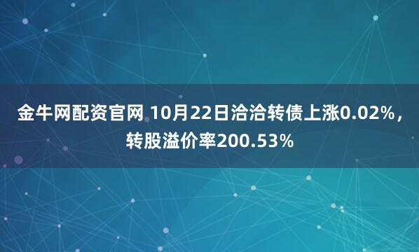 金牛网配资官网 10月22日洽洽转债上涨0.02%，转股溢价率200.53%