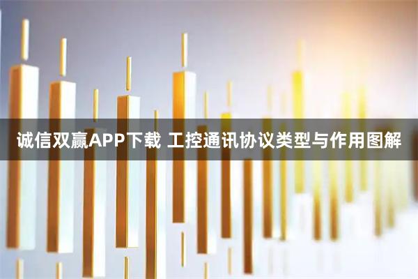 诚信双赢APP下载 工控通讯协议类型与作用图解