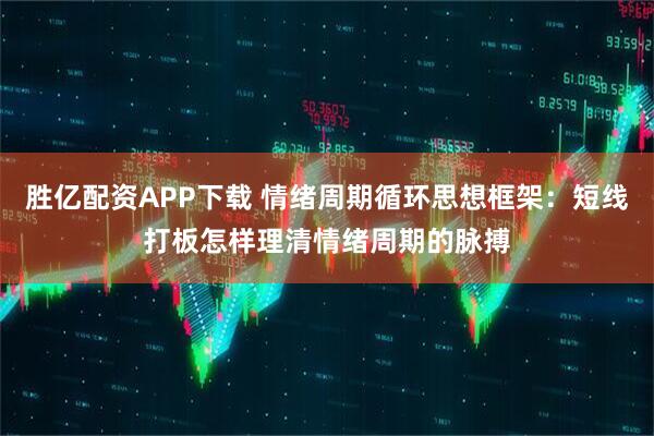 胜亿配资APP下载 情绪周期循环思想框架：短线打板怎样理清情绪周期的脉搏