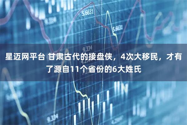 星迈网平台 甘肃古代的接盘侠，4次大移民，才有了源自11个省份的6大姓氏