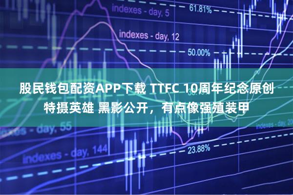 股民钱包配资APP下载 TTFC 10周年纪念原创特摄英雄 黑影公开，有点像强殖装甲