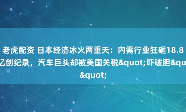 老虎配资 日本经济冰火两重天：内需行业狂砸18.8万亿创纪录，汽车巨头却被美国关税"吓破胆"