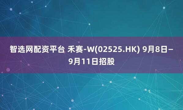 智选网配资平台 禾赛-W(02525.HK) 9月8日—9月11日招股